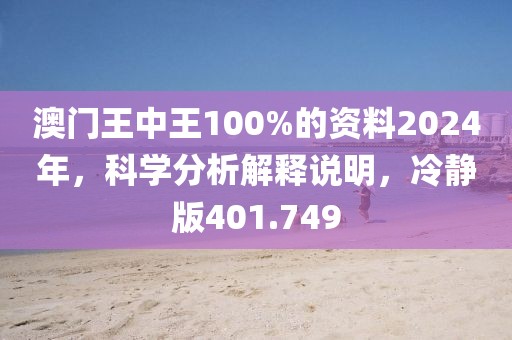 澳門王中王100%的資料2024年，科學(xué)分析解釋說(shuō)明，冷靜版401.749