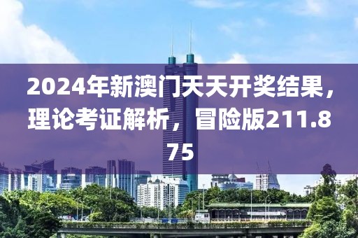 2024年新澳門(mén)天天開(kāi)獎(jiǎng)結(jié)果，理論考證解析，冒險(xiǎn)版211.875