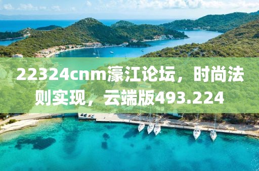 22324cnm濠江論壇，時(shí)尚法則實(shí)現(xiàn)，云端版493.224