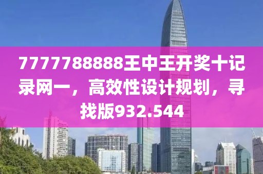 7777788888王中王開獎十記錄網(wǎng)一，高效性設計規(guī)劃，尋找版932.544