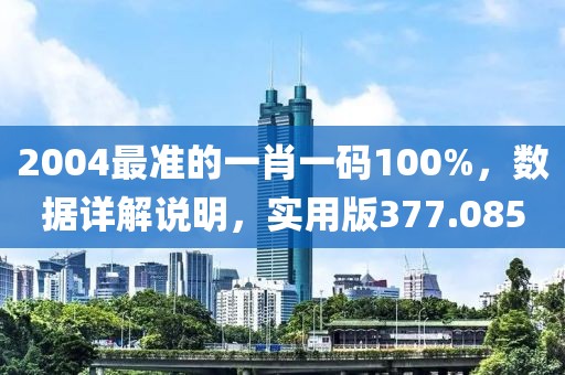 2004最準(zhǔn)的一肖一碼100%，數(shù)據(jù)詳解說明，實用版377.085