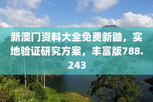 新澳門資料大全免費新鼬，實地驗證研究方案，豐富版788.243