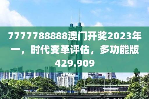 7777788888澳門開獎2023年一，時代變革評估，多功能版429.909