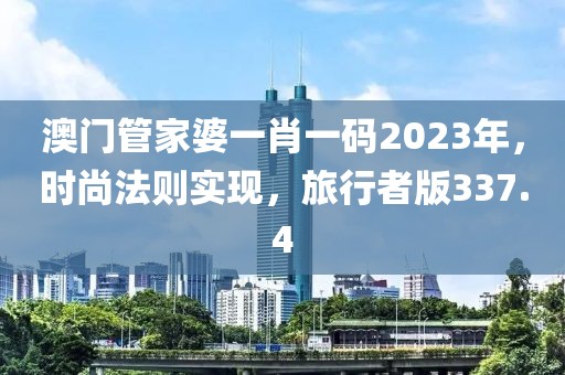 澳門(mén)管家婆一肖一碼2023年，時(shí)尚法則實(shí)現(xiàn)，旅行者版337.4