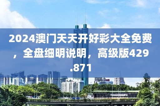 2024澳門天天開好彩大全免費，全盤細明說明，高級版429.871