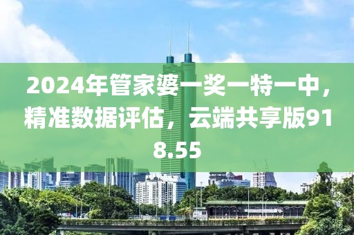 2024年管家婆一獎一特一中，精準數(shù)據(jù)評估，云端共享版918.55