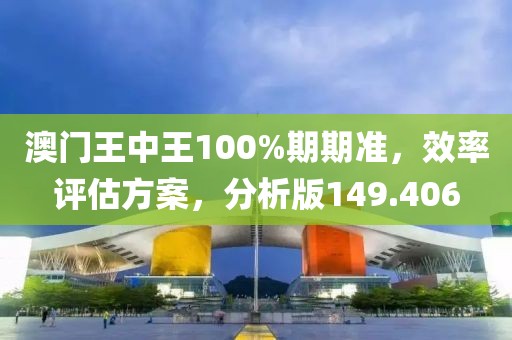 澳門王中王100%期期準(zhǔn)，效率評(píng)估方案，分析版149.406