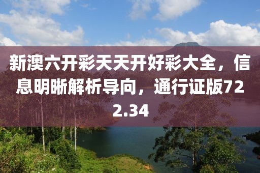 新澳六開彩天天開好彩大全，信息明晰解析導向，通行證版722.34