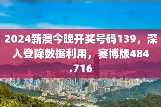 2024新澳今晚開獎號碼139，深入登降數(shù)據(jù)利用，賽博版484.716