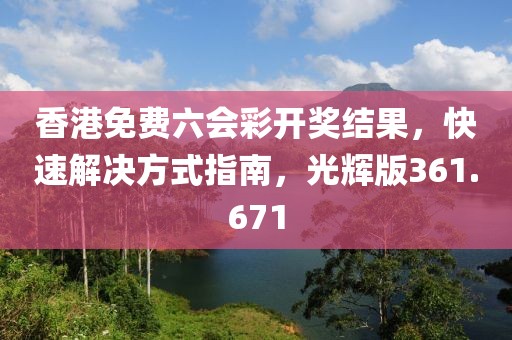 香港免費(fèi)六會(huì)彩開獎(jiǎng)結(jié)果，快速解決方式指南，光輝版361.671