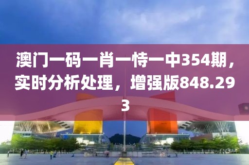 澳門一碼一肖一恃一中354期，實(shí)時(shí)分析處理，增強(qiáng)版848.293