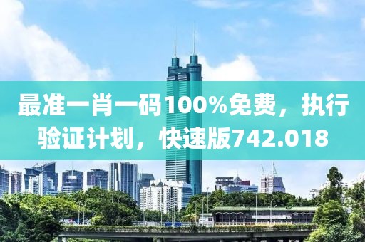 最準(zhǔn)一肖一碼100%免費(fèi)，執(zhí)行驗(yàn)證計劃，快速版742.018