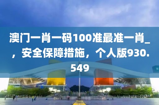 澳門一肖一碼100準(zhǔn)最準(zhǔn)一肖_，安全保障措施，個(gè)人版930.549