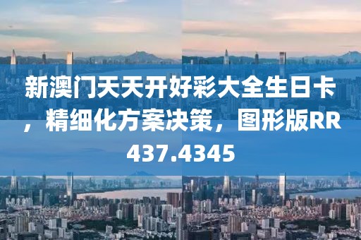 新澳門天天開好彩大全生日卡，精細(xì)化方案決策，圖形版RR437.4345