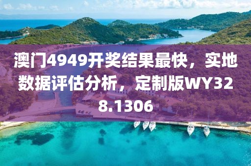 澳門4949開獎結(jié)果最快，實(shí)地?cái)?shù)據(jù)評估分析，定制版WY328.1306