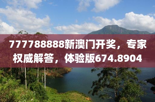 777788888新澳門開獎(jiǎng)，專家權(quán)威解答，體驗(yàn)版674.8904