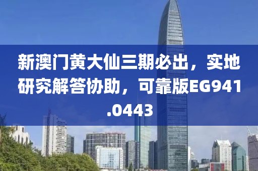 新澳門黃大仙三期必出，實地研究解答協(xié)助，可靠版EG941.0443