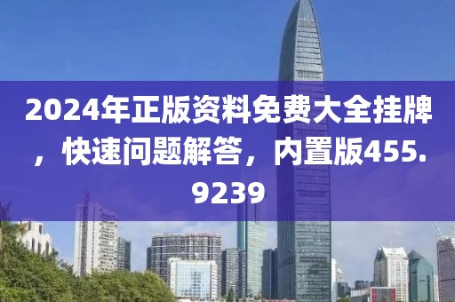 2024年正版資料免費(fèi)大全掛牌，快速問題解答，內(nèi)置版455.9239