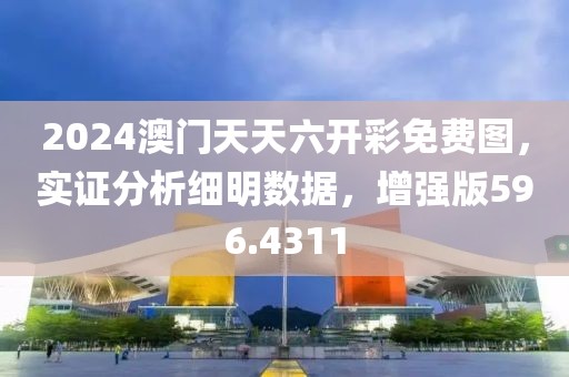 2024澳門天天六開彩免費(fèi)圖，實(shí)證分析細(xì)明數(shù)據(jù)，增強(qiáng)版596.4311