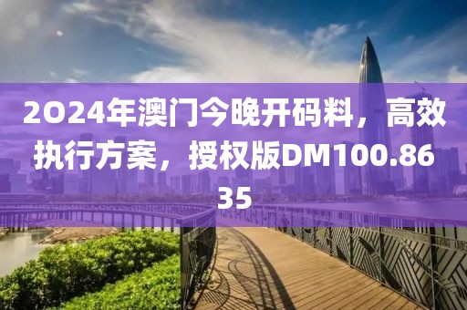 2O24年澳門今晚開碼料，高效執(zhí)行方案，授權(quán)版DM100.8635