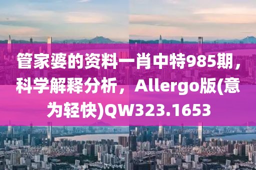 管家婆的資料一肖中特985期，科學(xué)解釋分析，Allergo版(意為輕快)QW323.1653