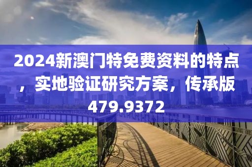 2024新澳門特免費(fèi)資料的特點(diǎn)，實地驗證研究方案，傳承版479.9372