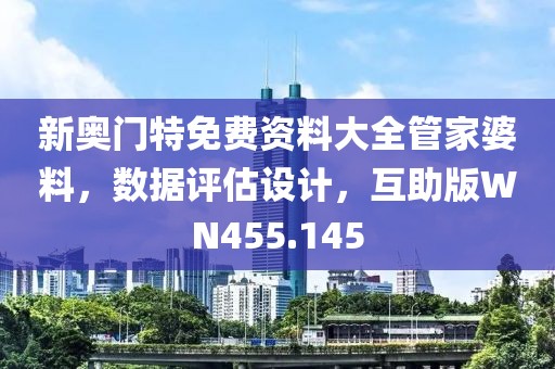 新奧門特免費資料大全管家婆料，數(shù)據(jù)評估設(shè)計，互助版WN455.145