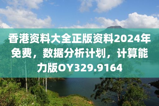 香港資料大全正版資料2024年免費(fèi)，數(shù)據(jù)分析計(jì)劃，計(jì)算能力版OY329.9164