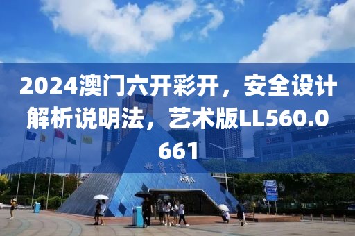 2024澳門六開彩開，安全設(shè)計(jì)解析說明法，藝術(shù)版LL560.0661