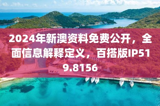 2024年新澳資料免費(fèi)公開，全面信息解釋定義，百搭版IP519.8156