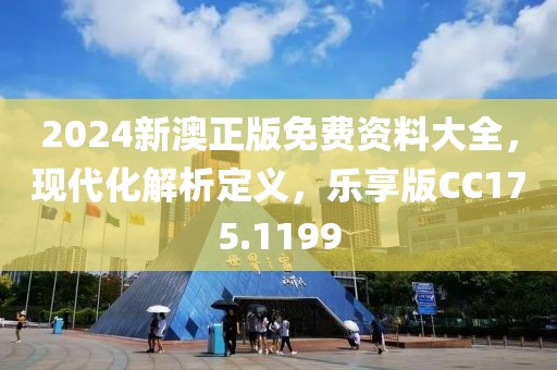 2024新澳正版免費資料大全，現(xiàn)代化解析定義，樂享版CC175.1199