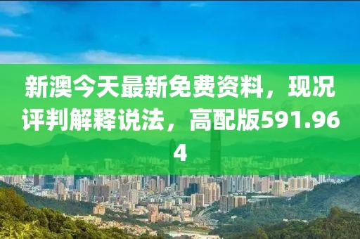 新澳今天最新免費資料，現(xiàn)況評判解釋說法，高配版591.964