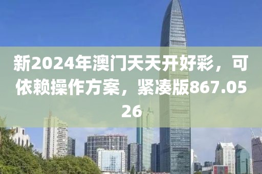 新2024年澳門(mén)天天開(kāi)好彩，可依賴(lài)操作方案，緊湊版867.0526