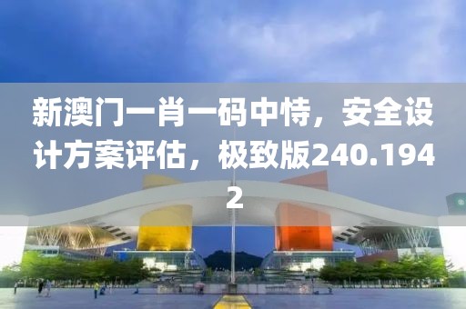 新澳門一肖一碼中恃，安全設(shè)計(jì)方案評(píng)估，極致版240.1942