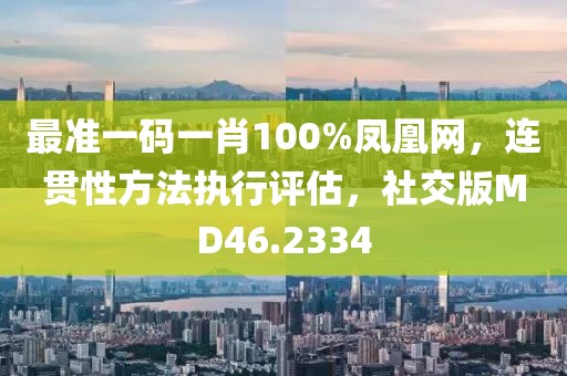 最準(zhǔn)一碼一肖100%鳳凰網(wǎng)，連貫性方法執(zhí)行評估，社交版MD46.2334