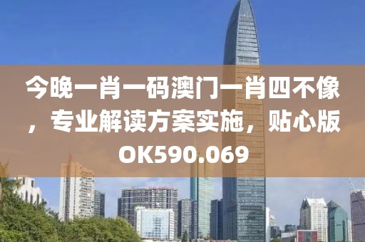 今晚一肖一碼澳門一肖四不像，專業(yè)解讀方案實施，貼心版OK590.069