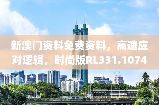 新澳門資料免費(fèi)資料，高速應(yīng)對邏輯，時(shí)尚版RL331.1074