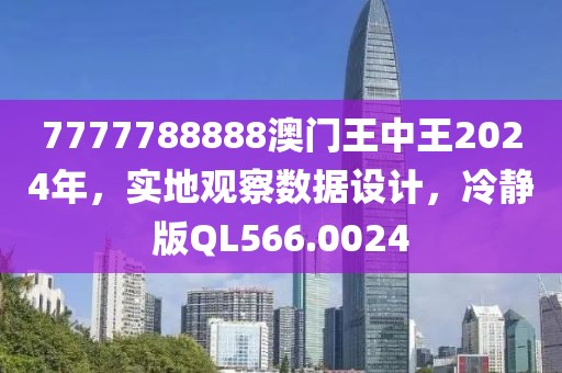 7777788888澳門王中王2024年，實(shí)地觀察數(shù)據(jù)設(shè)計(jì)，冷靜版QL566.0024