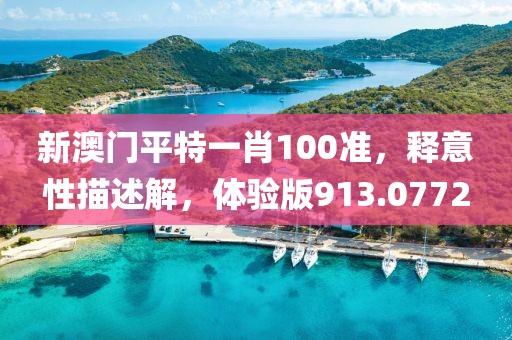 新澳門平特一肖100準，釋意性描述解，體驗版913.0772