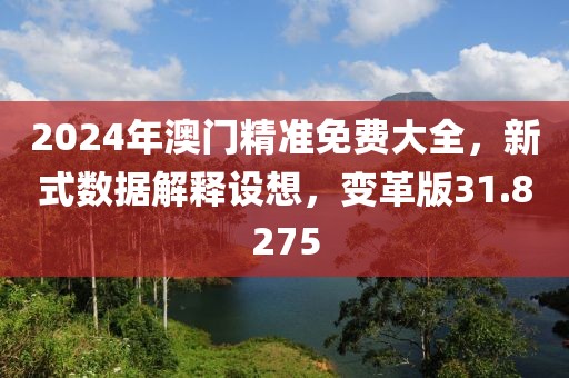 2024年澳門精準(zhǔn)免費(fèi)大全，新式數(shù)據(jù)解釋設(shè)想，變革版31.8275