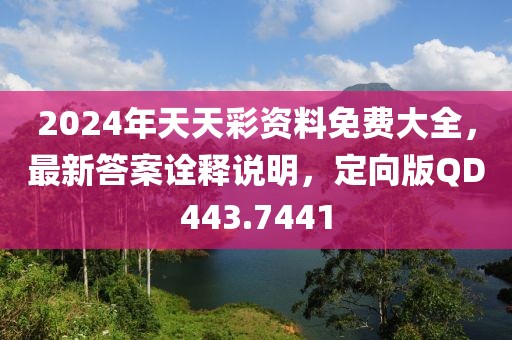 2024年天天彩資料免費(fèi)大全，最新答案詮釋說明，定向版QD443.7441