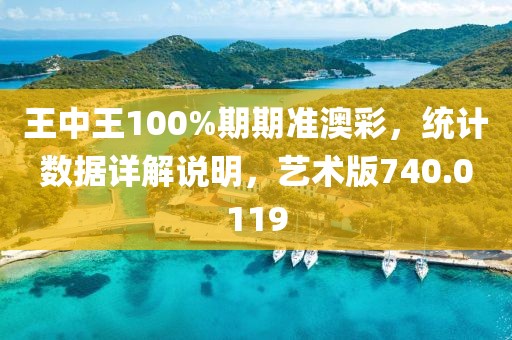 王中王100%期期準(zhǔn)澳彩，統(tǒng)計(jì)數(shù)據(jù)詳解說(shuō)明，藝術(shù)版740.0119