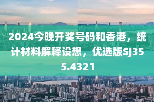 2024今晚開獎號碼和香港，統(tǒng)計材料解釋設想，優(yōu)選版SJ355.4321