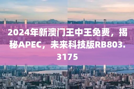 2024年新澳門王中王免費(fèi)，揭秘APEC，未來科技版RB803.3175