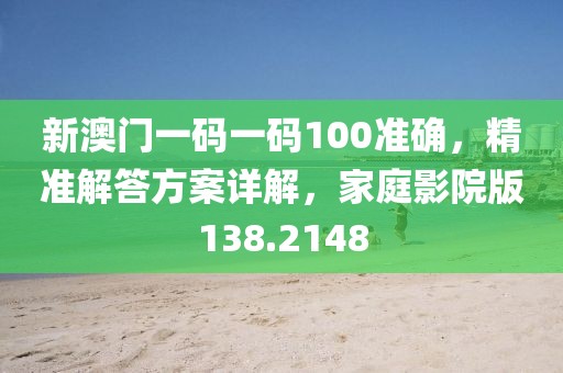 新澳門一碼一碼100準確，精準解答方案詳解，家庭影院版138.2148