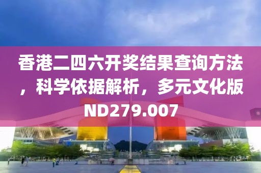 香港二四六開獎結(jié)果查詢方法，科學(xué)依據(jù)解析，多元文化版ND279.007