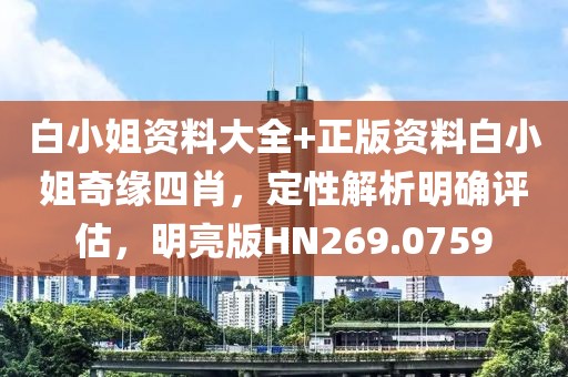 白小姐資料大全+正版資料白小姐奇緣四肖，定性解析明確評估，明亮版HN269.0759