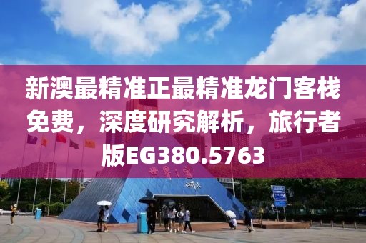 新澳最精準正最精準龍門客棧免費，深度研究解析，旅行者版EG380.5763