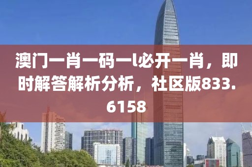 澳門一肖一碼一l必開一肖，即時解答解析分析，社區(qū)版833.6158