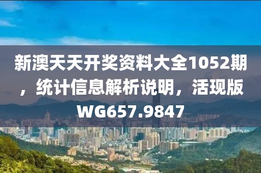 新澳天天開獎(jiǎng)資料大全1052期，統(tǒng)計(jì)信息解析說(shuō)明，活現(xiàn)版WG657.9847